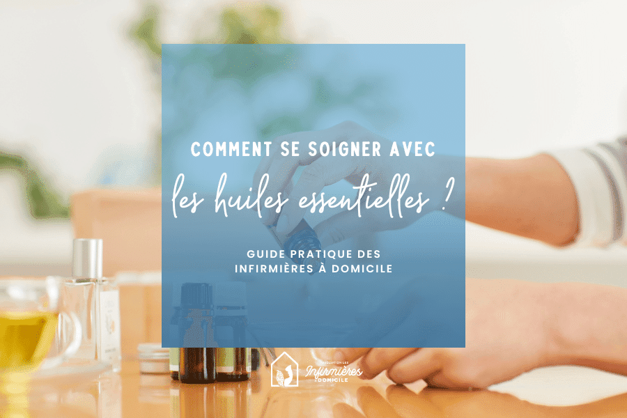 Comment se soigner avec les huiles essentielles ? Le guide pratique des infirmières à domicile